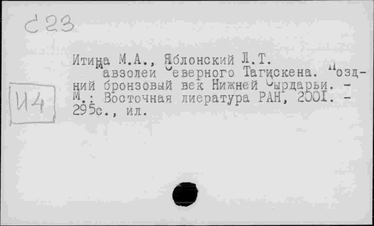 ﻿Ити^а М.А., Яблонский Л.Т.
авзолеи дверного Тагцскена. ний бронзовый век Нижней °ырцарьи м.: Восточная лиература РАН, 2ЭО1 295с., ил.